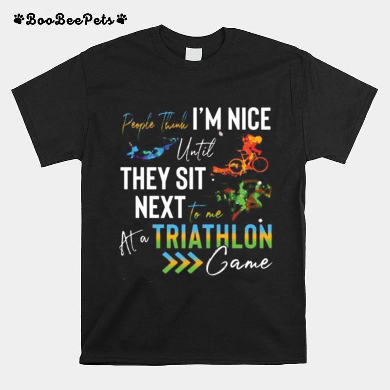 People Think I%E2%80%99M Nice Until They Sit Next To Me Triathlon At A Game T-Shirt