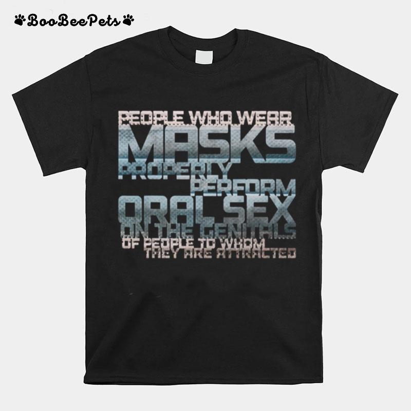 People Who Wear Masks Properl Perform Oralsex On The Genitals Of People To Whom They Are Attracted T-Shirt