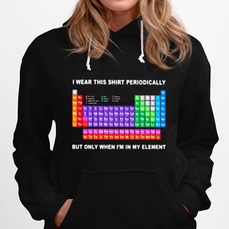 Periodic Table I Wear This Perodically But Only When Im In My Element Hoodie