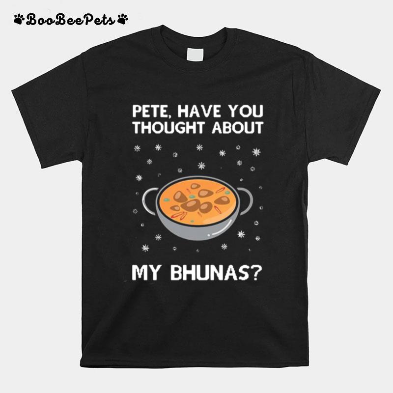 Pete Have You Thought About My Bhunas T-Shirt