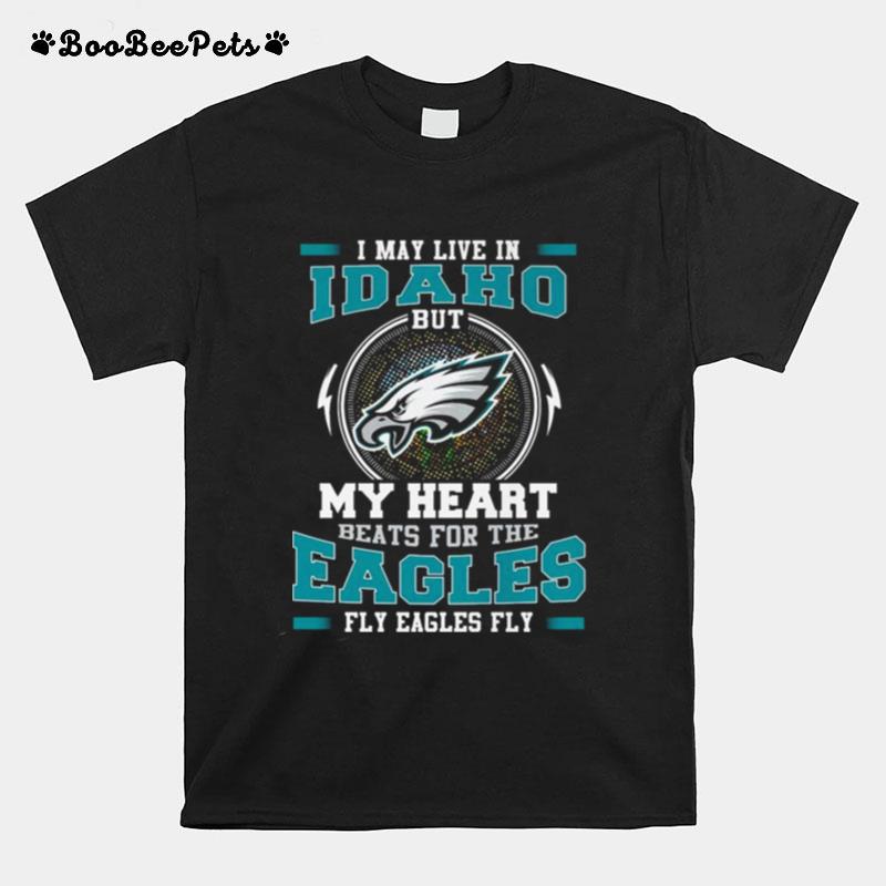 Philadelphia Eagles I May Live In Idaho But My Heart Beats For The Eagles Fly Eagles Fly T-Shirt