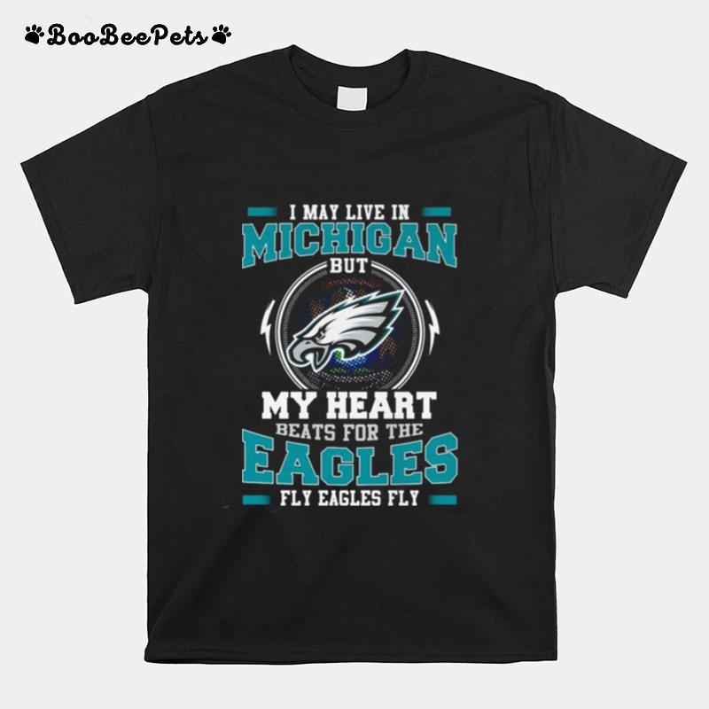 Philadelphia Eagles I May Live In Michigan But My Heart Beats For The Eagles Fly Eagles Fly T-Shirt