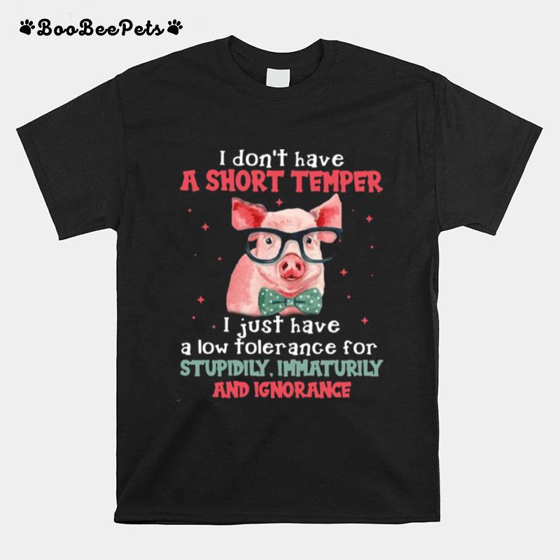 Pig I Dont Have A Short Temper I Just Have A Low Tolerance For Stupidity Immaturity And Ignorance T-Shirt