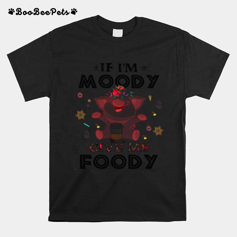 Pig If I%E2%80%99M Moody Give Me Foody T-Shirt