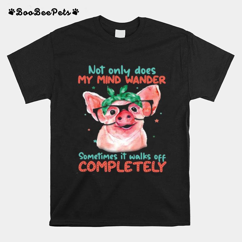 Pig Not Only Does My Mind Wander Sometimes It Walks Off Completely T-Shirt