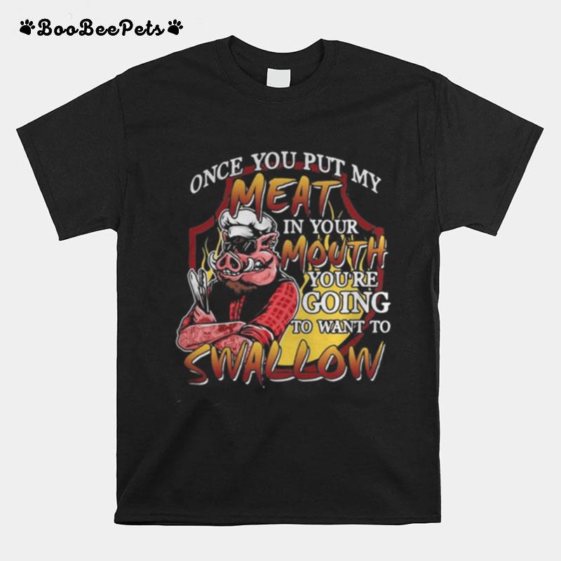 Pig Once You Put My Meat In Your Mouth You%E2%80%99Re Going To Want To Swallow T-Shirt