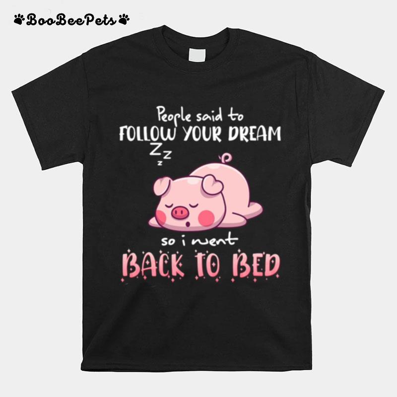 Pig People Said To Follow Your Dream So I Went Back To Bed T-Shirt