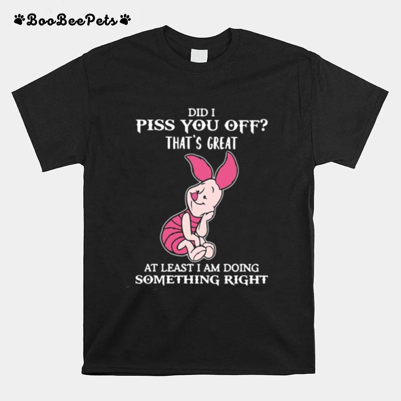 Piglet Did I Piss You Off Thats Great At Least I Am Doing Something Right T-Shirt