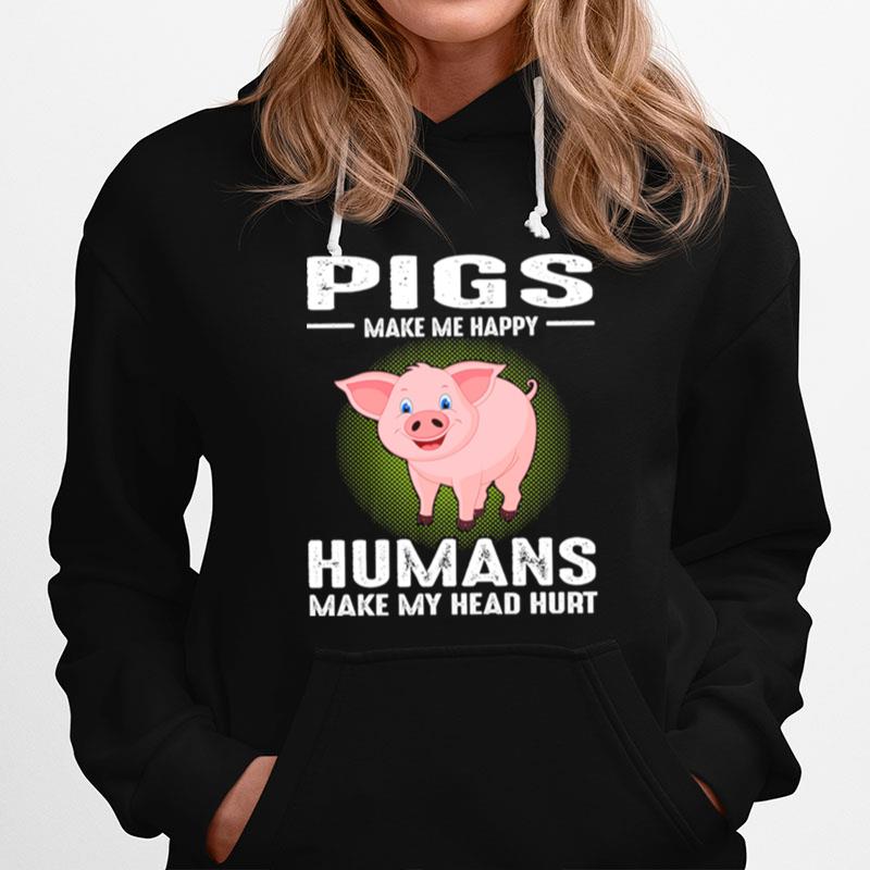 Pigs Make Me Happy Humans Make My Head Hurt Hoodie