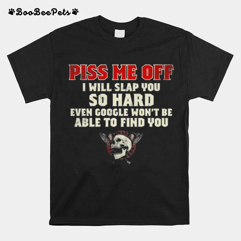 Piss Me Off I Will Slap You So Hard Even Google Wont Be Albe To Find You Skull T-Shirt