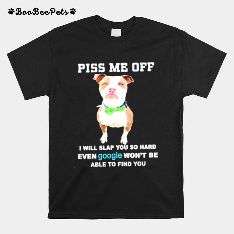 Piss Me Off I Will You So Hard Even Google Wont Be Able To Find Your Pitbull T-Shirt