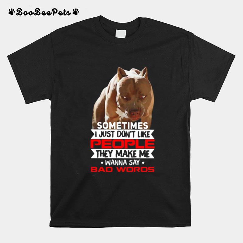 Pitbull Sometimes I Just Dont Like People They Make Me Wanna Say Bad Words T-Shirt