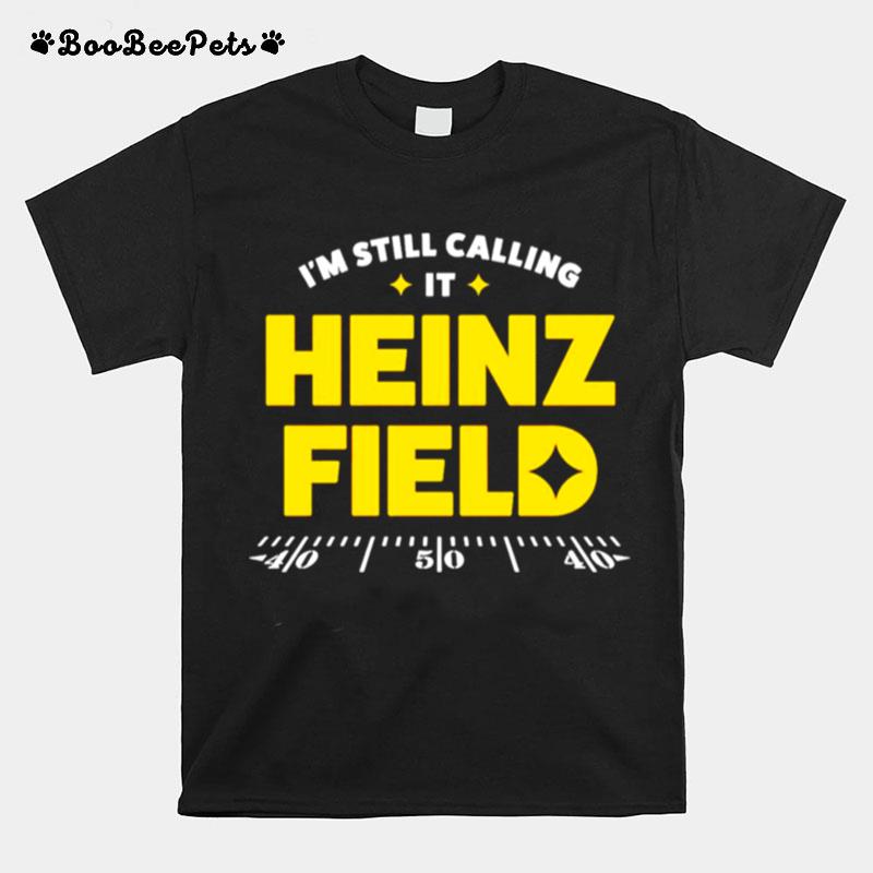 Pittsburgh Steelers Im Still Calling It Heinz Field T-Shirt