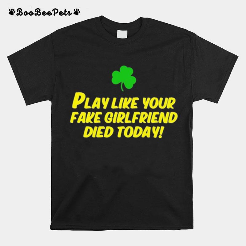 Play Like Your Fake Girlfriend Died Today T-Shirt