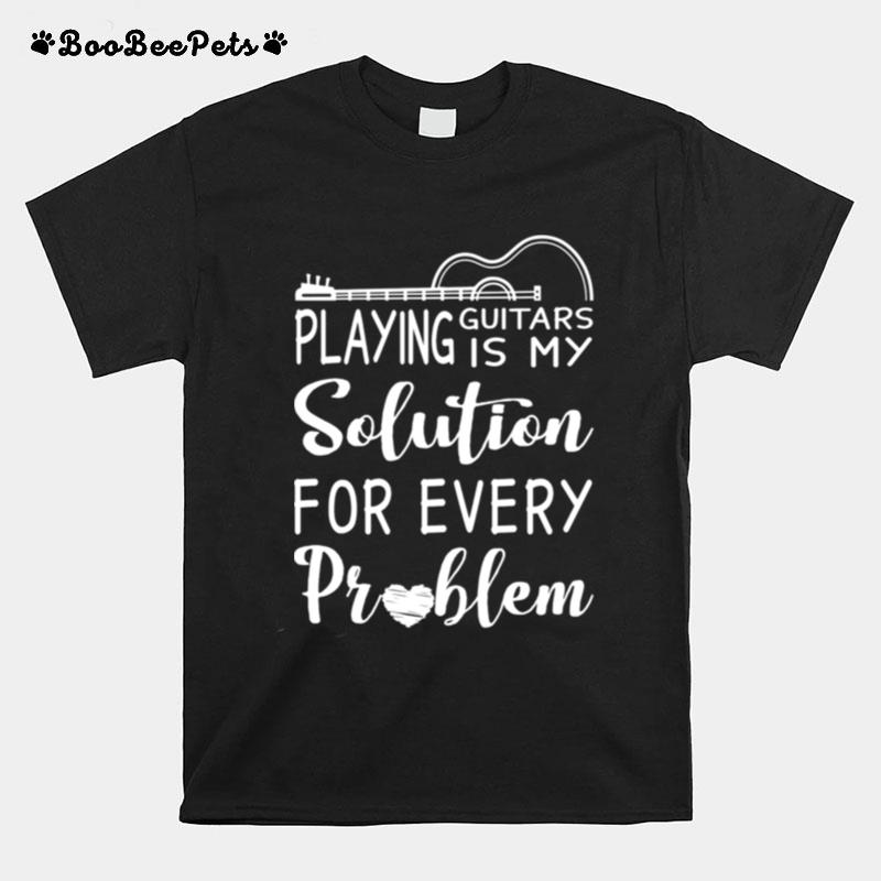 Playing Guitars Is My Solution For Every Problem T-Shirt