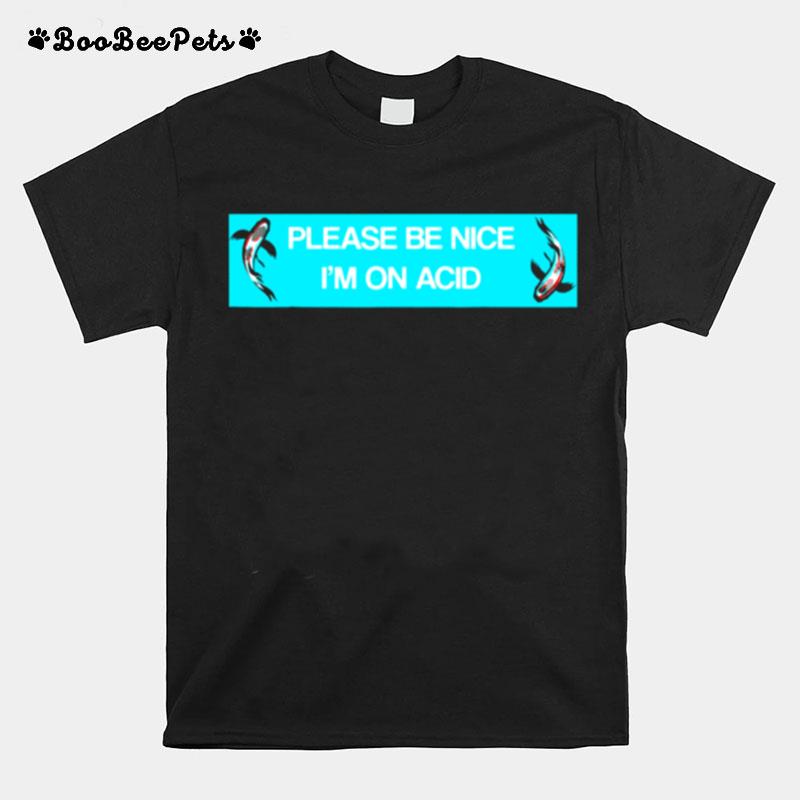 Please Be Nice To Me Im On Acid T-Shirt