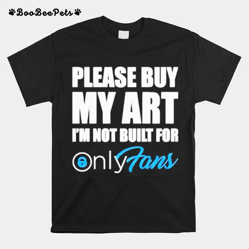 Please Buy My Art Im Not Built For Only Fans T-Shirt