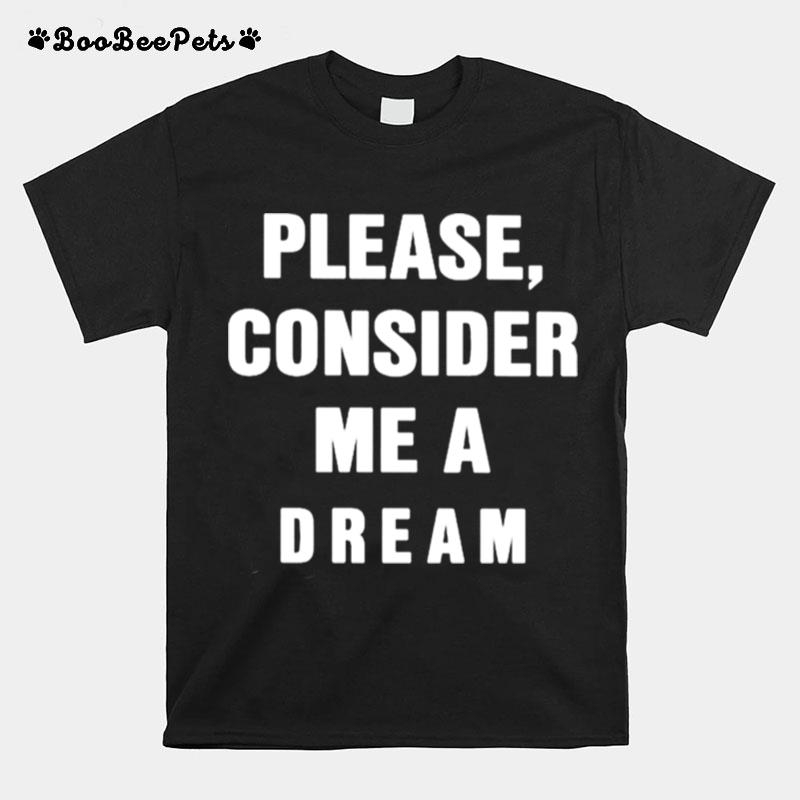 Please Consider Me A Dream T-Shirt