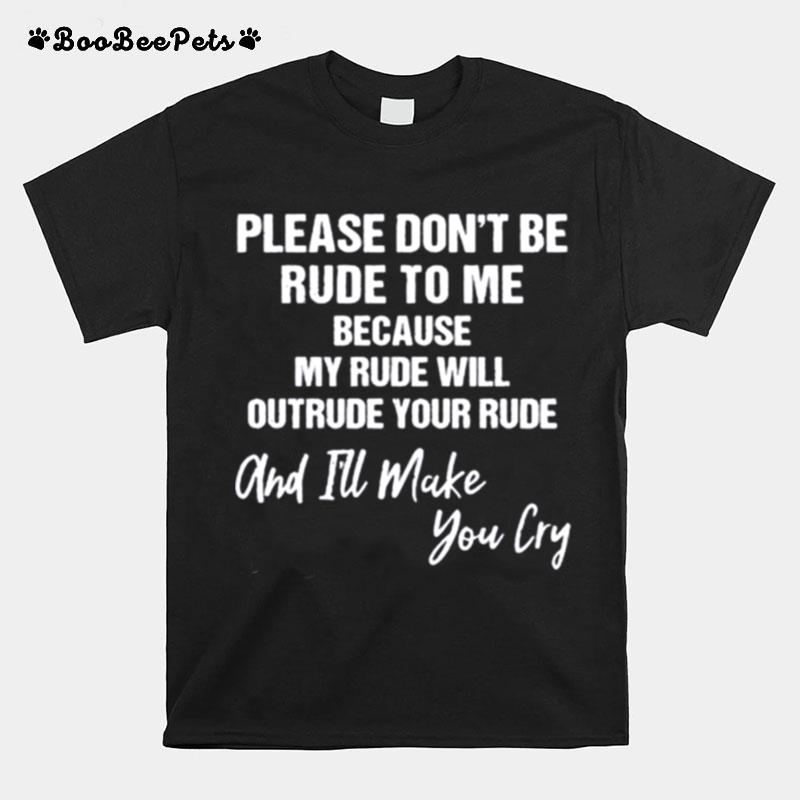 Please Dont Be Rude To Me And Ill Make You Cry T-Shirt
