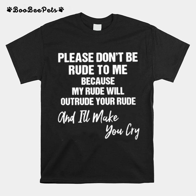 Please Dont Be Rude To Me Because My Rude Will Outrude Your Rude T-Shirt