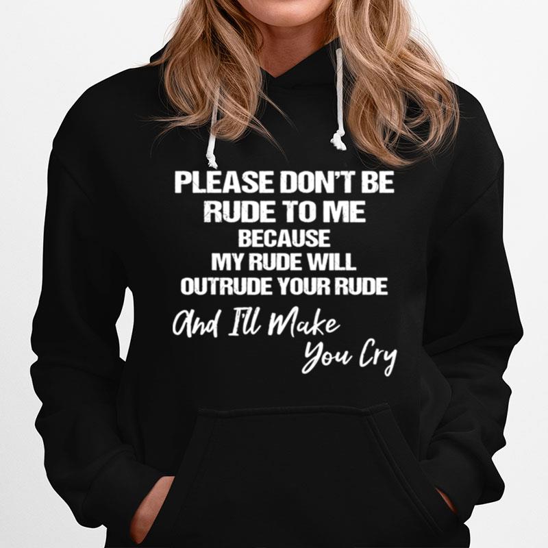 Please Dont Be Rude To Me Because My Rude Will Outrude Your Hoodie