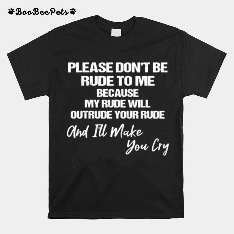 Please Dont Be Rude To Me Because My Rude Will Outrude Your T-Shirt