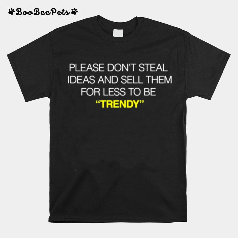 Please Dont Steal Ideas And Sell Them For Less To Be Trendy T-Shirt
