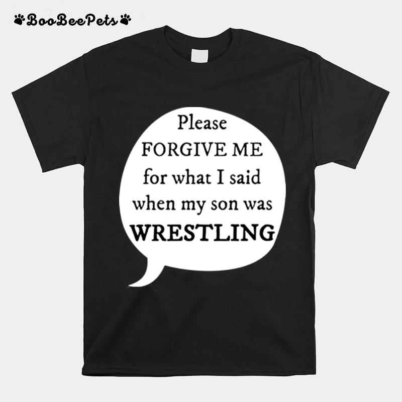 Please Forgive Me For What I Said When My Son My Son Was Wrestling T-Shirt