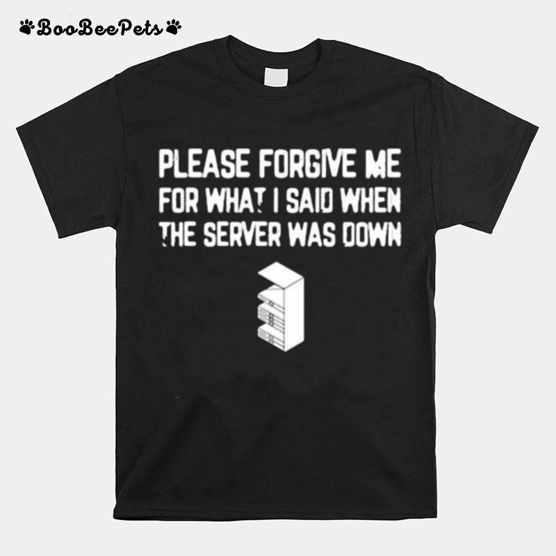 Please Forgive Me For What I Said When The Server Was Down T-Shirt