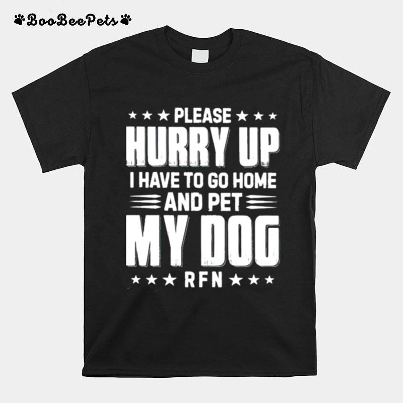Please Hurry Up I Have To Go Home And Pet My Dog T-Shirt