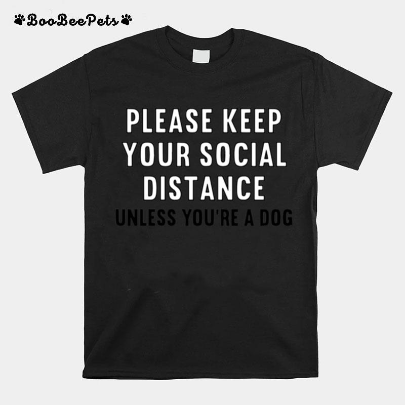 Please Keep Your Social Distance Unless You Are A Dog T-Shirt