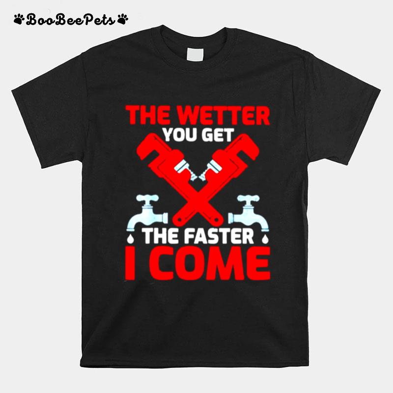 Plumber The Wetter You Get The Faster I Come T-Shirt
