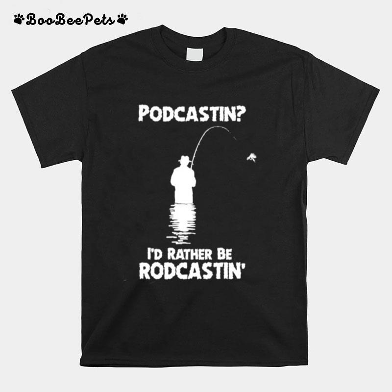 Podcastin Id Rather Be Rodcastin T-Shirt