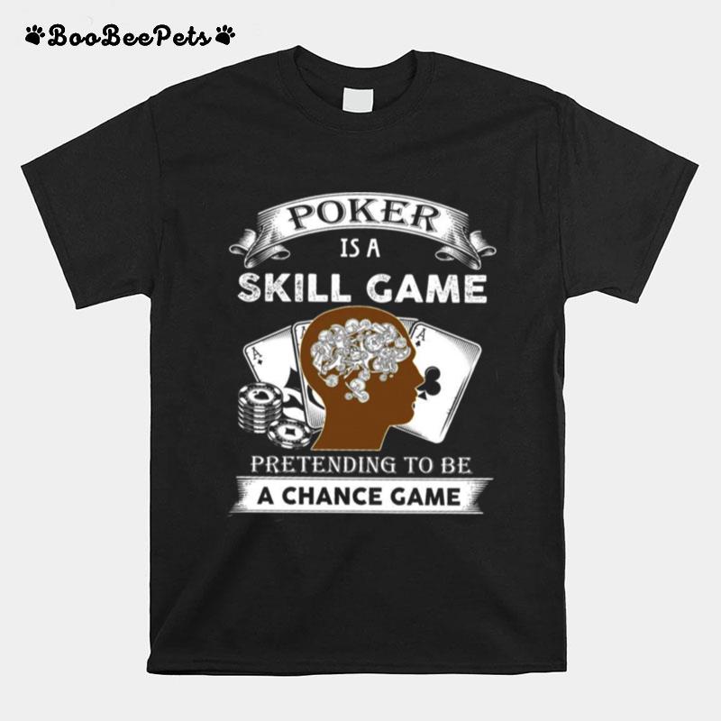 Poker Is A Skill Game Pretending To Be A Chance Game T-Shirt