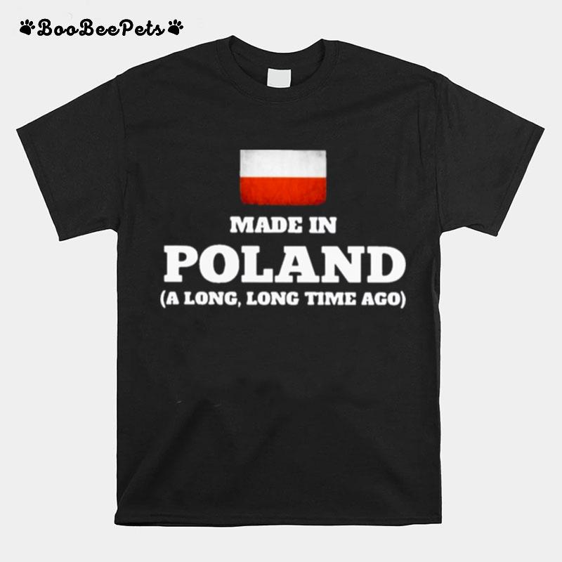 Poland Flag Made In Poland A Long Long Time Ago T-Shirt