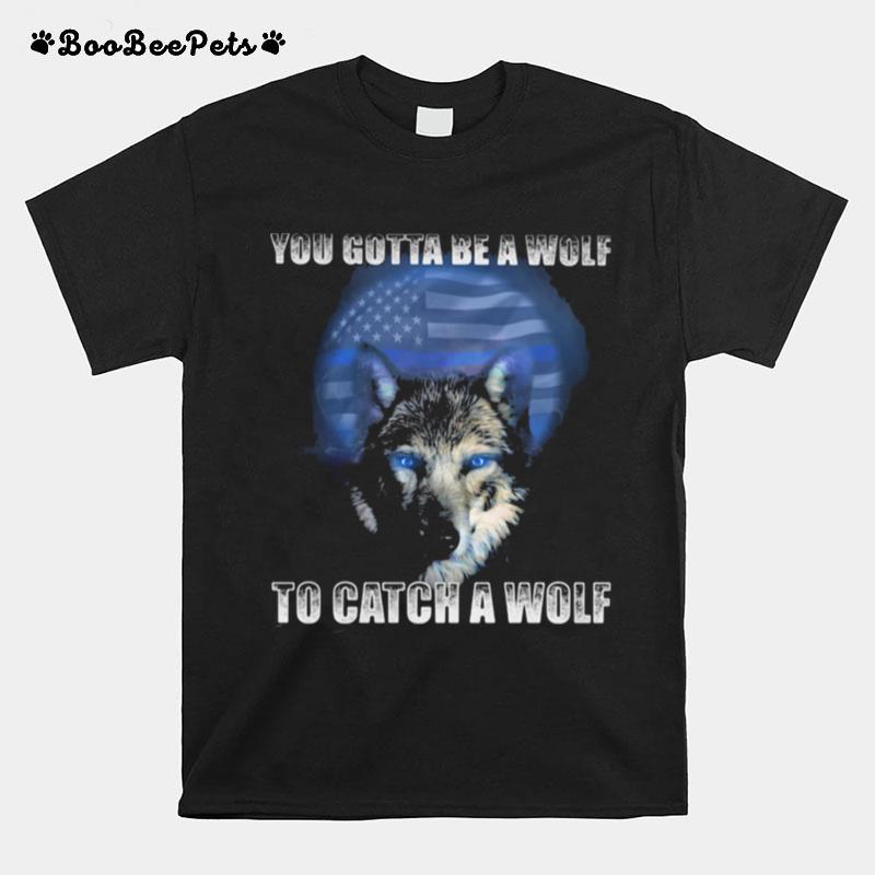 Police You Gotta Be A Wolf To Catch A Wolf T-Shirt