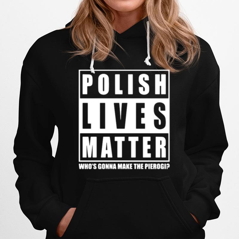 Polish Lives Matter Whos Gonna Make The Pierogi Hoodie
