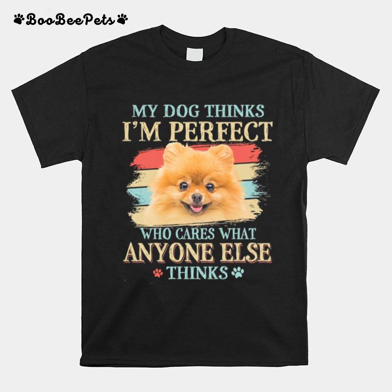 Pomeranian My Dog Thinks Im Perfect Who Cares What Anyone Else Thinks T-Shirt