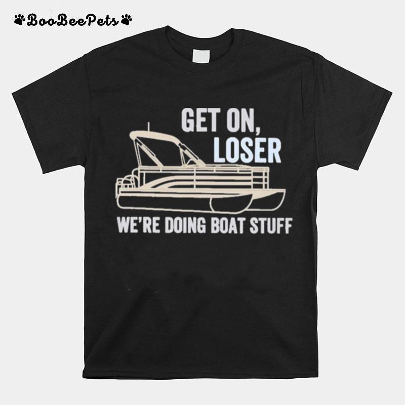 Pontoon Get On Loser Were Doing Boatstuff T-Shirt