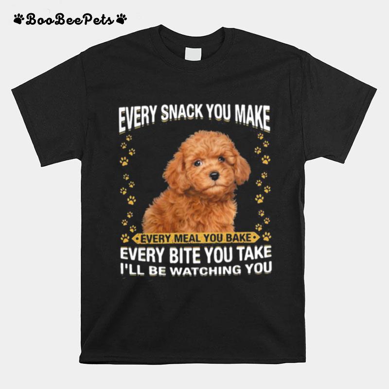 Poodle Every Snack You Make Every Meal You Bake Every Bite You Take Ill Be Watching You T-Shirt