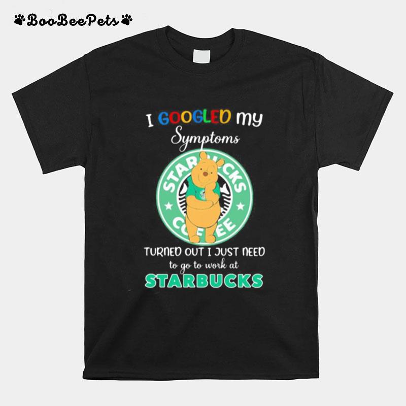 Pooh I Google My Symptoms Turned Out I Just Need To Go To Work At Starbucks T-Shirt