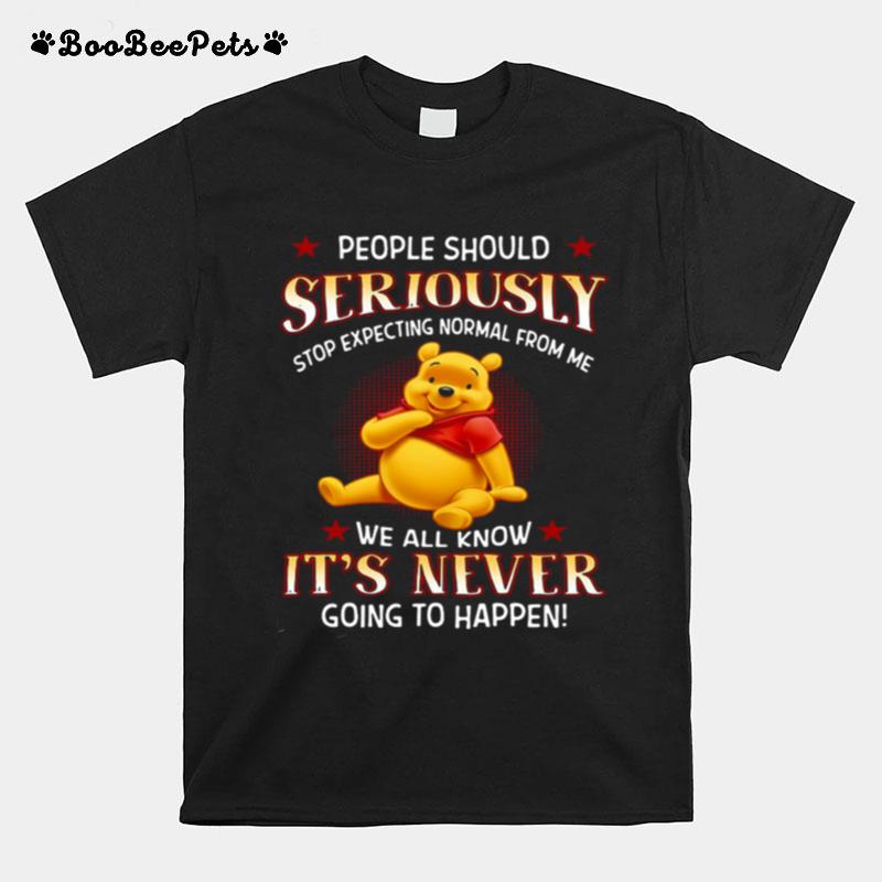 Pooh People Should Seriously Stop Expecting Normal From Me We All Know Its Never Going To Happen T-Shirt