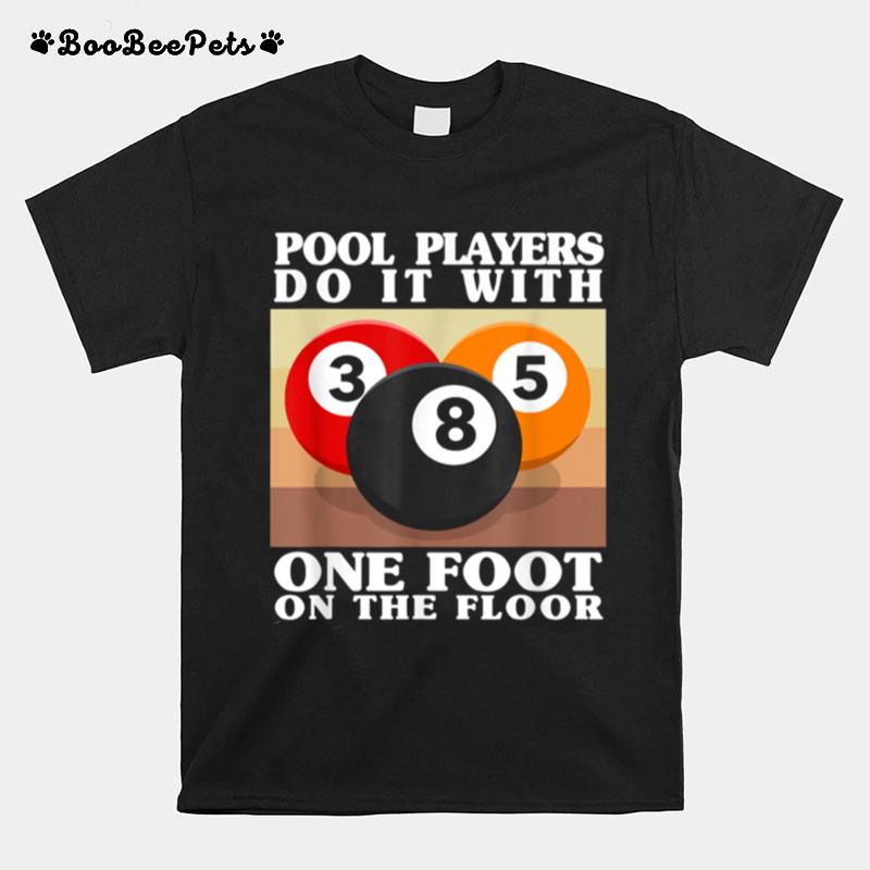 Pool Players Do It With One Foot On The Floor Billiards T-Shirt
