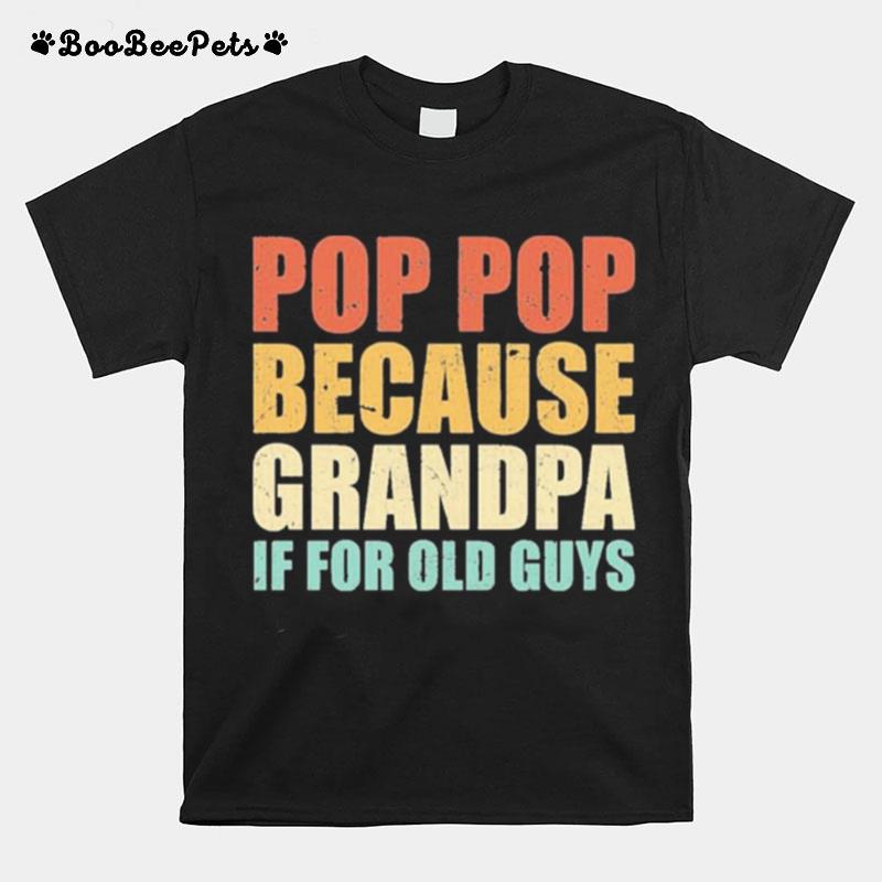 Pop Pop Because Grandpa If For Old Guys T-Shirt