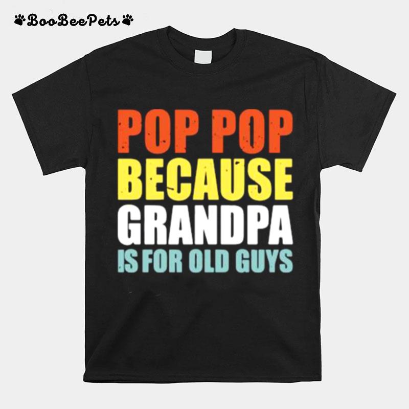 Pop Pop Because Grandpa Is For Old Guys T-Shirt