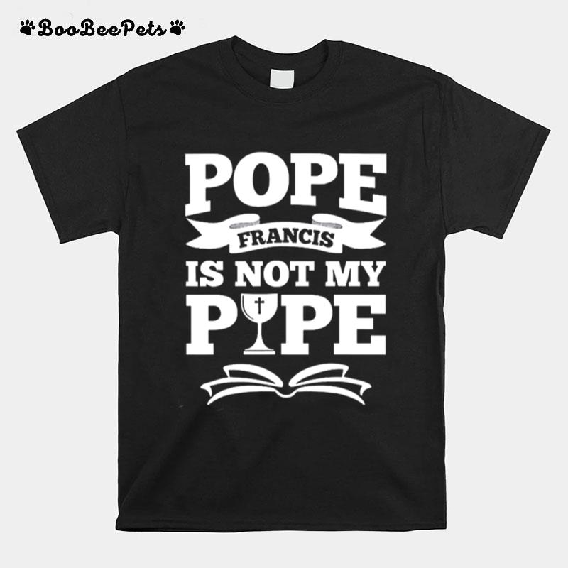 Pope Francis Is Not My Pope T-Shirt