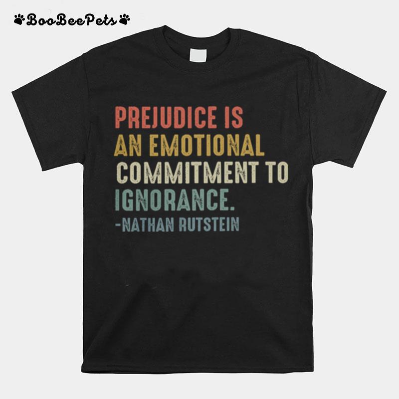 Prejudice Is An Emotional Commitment To Ignorance Nathan Rutstein T-Shirt