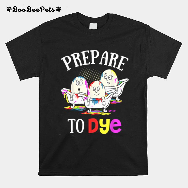 Prepare To Dye Easter Sunday Egg Hunting T-Shirt