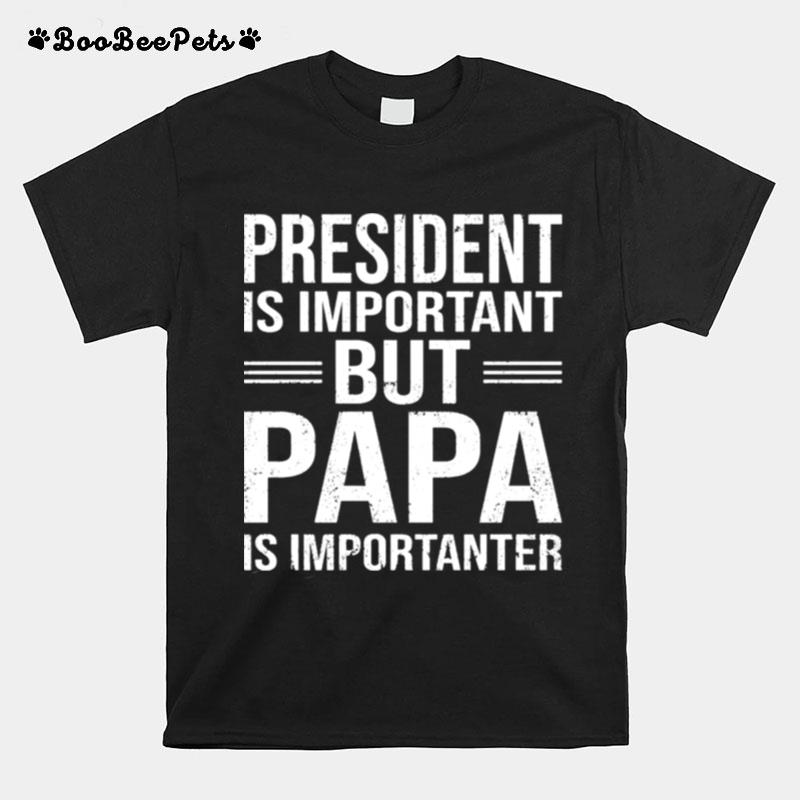 President Is Important But Papa Is Importanter T-Shirt