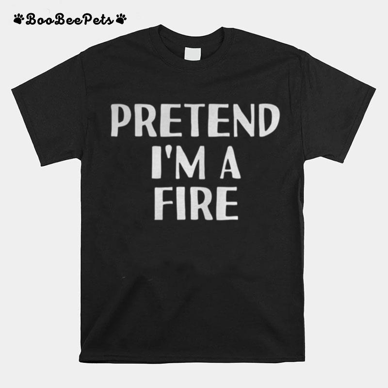 Pretend Im A Fire T-Shirt